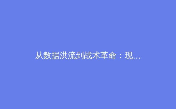 从数据洪流到战术革命：现代体育新闻如何重塑我们的观赛与认知 - 2