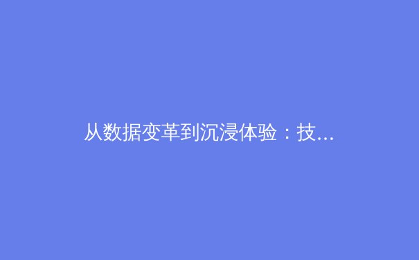 从数据变革到沉浸体验：技术如何重塑现代体育叙事与观赛模式 - 3